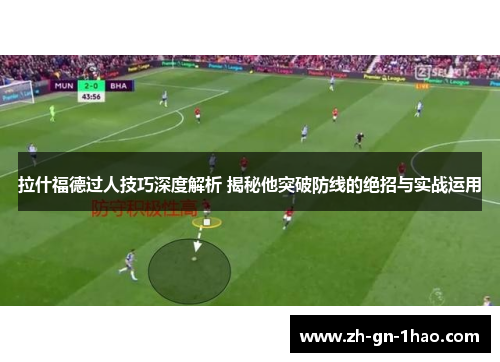 拉什福德过人技巧深度解析 揭秘他突破防线的绝招与实战运用