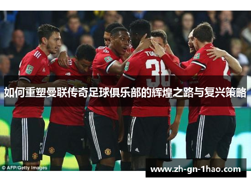 如何重塑曼联传奇足球俱乐部的辉煌之路与复兴策略