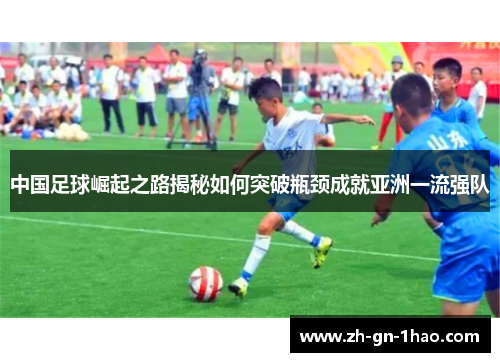 中国足球崛起之路揭秘如何突破瓶颈成就亚洲一流强队