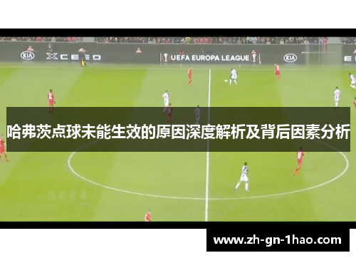 哈弗茨点球未能生效的原因深度解析及背后因素分析
