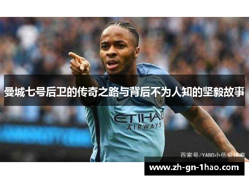 曼城七号后卫的传奇之路与背后不为人知的坚毅故事