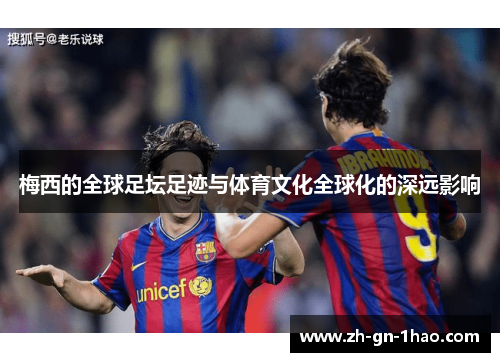 梅西的全球足坛足迹与体育文化全球化的深远影响