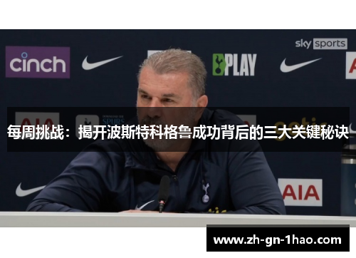 每周挑战:揭开波斯特科格鲁成功背后的三大关键秘诀 每周挑战:揭开波斯特科格鲁成功背后的三大关键秘诀