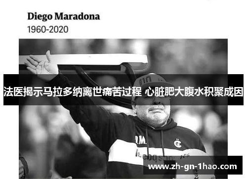 法医揭示马拉多纳离世痛苦过程 心脏肥大腹水积聚成因