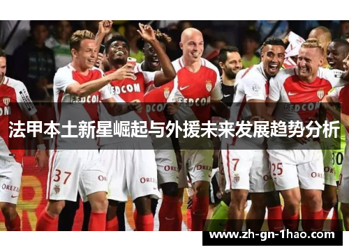 法甲本土新星崛起与外援未来发展趋势分析 法甲本土新星崛起与外援未来发展趋势分析