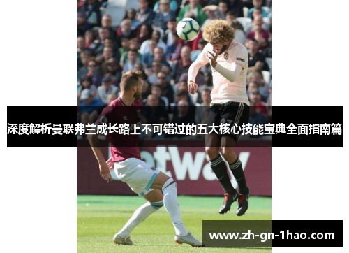 深度解析曼联弗兰成长路上不可错过的五大核心技能宝典全面指南篇