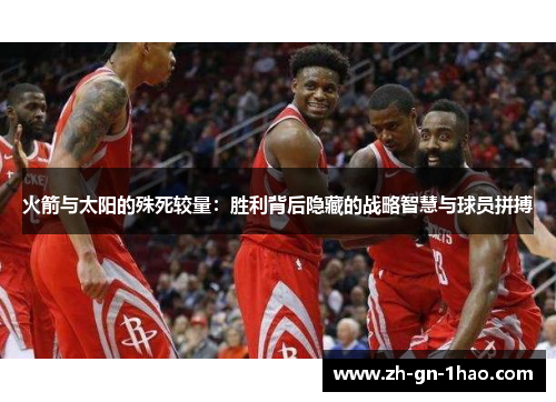 火箭与太阳的殊死较量：胜利背后隐藏的战略智慧与球员拼搏