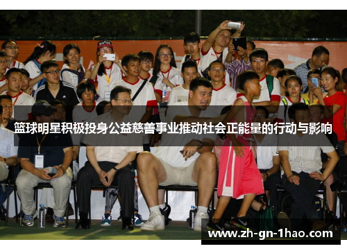 篮球明星积极投身公益慈善事业推动社会正能量的行动与影响