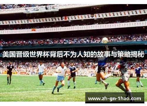 美国晋级世界杯背后不为人知的故事与策略揭秘