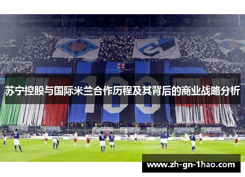 苏宁控股与国际米兰合作历程及其背后的商业战略分析