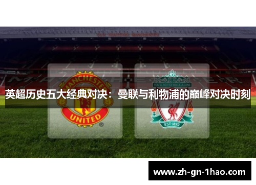 英超历史五大经典对决:曼联与利物浦的巅峰对决时刻 英超历史五大经典对决:曼联与利物浦的巅峰对决时刻