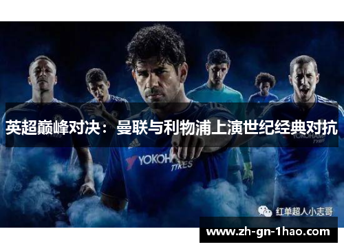 英超巅峰对决:曼联与利物浦上演世纪经典对抗 英超巅峰对决:曼联与利物浦上演世纪经典对抗