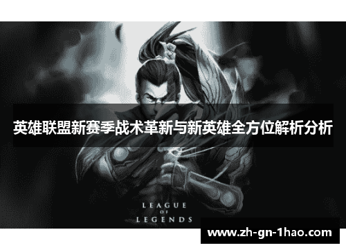 英雄联盟新赛季战术革新与新英雄全方位解析分析 英雄联盟新赛季战术革新与新英雄全方位解析分析