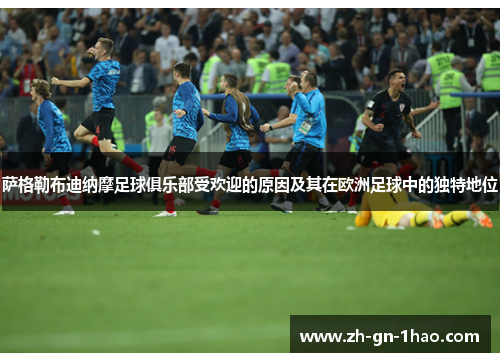 萨格勒布迪纳摩足球俱乐部受欢迎的原因及其在欧洲足球中的独特地位 萨格勒布迪纳摩足球俱乐部受欢迎的原因及其在欧洲足球中的独特地位