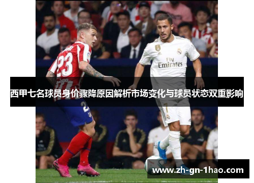 西甲七名球员身价骤降原因解析市场变化与球员状态双重影响 西甲七名球员身价骤降原因解析市场变化与球员状态双重影响