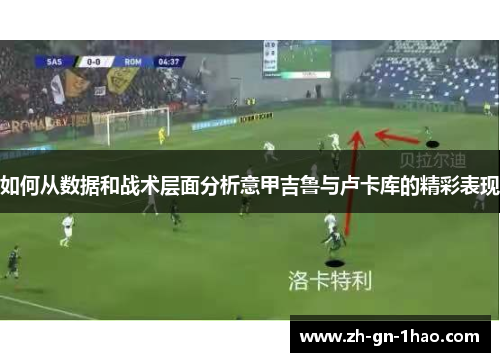 如何从数据和战术层面分析意甲吉鲁与卢卡库的精彩表现 如何从数据和战术层面分析意甲吉鲁与卢卡库的精彩表现