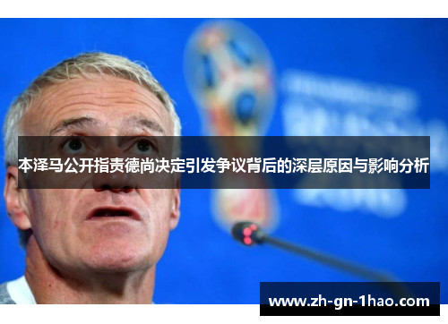 本泽马公开指责德尚决定引发争议背后的深层原因与影响分析