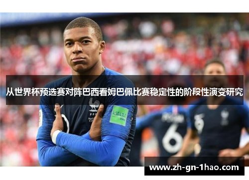 从世界杯预选赛对阵巴西看姆巴佩比赛稳定性的阶段性演变研究