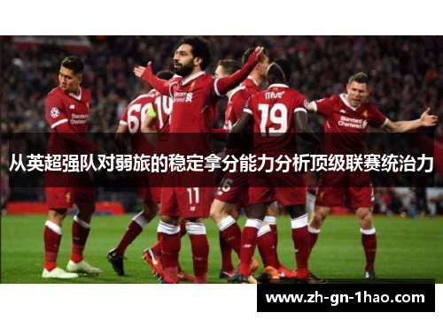 从英超强队对弱旅的稳定拿分能力分析顶级联赛统治力 从英超强队对弱旅的稳定拿分能力分析顶级联赛统治力