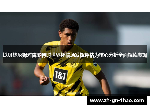 以贝林厄姆对阵多特时世界杯临场发挥评估为核心分析全面解读表现