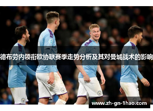 德布劳内领衔欧协联赛季走势分析及其对曼城战术的影响 德布劳内领衔欧协联赛季走势分析及其对曼城战术的影响