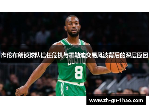 杰伦布朗谈球队信任危机与霍勒迪交易风波背后的深层原因