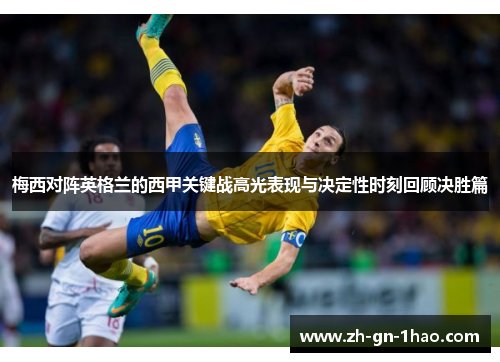 梅西对阵英格兰的西甲关键战高光表现与决定性时刻回顾决胜篇 梅西对阵英格兰的西甲关键战高光表现与决定性时刻回顾决胜篇