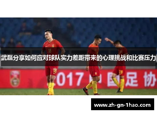 武磊分享如何应对球队实力差距带来的心理挑战和比赛压力