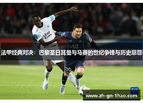 法甲经典对决:巴黎圣日耳曼与马赛的世纪争锋与历史恩怨 法甲经典对决:巴黎圣日耳曼与马赛的世纪争锋与历史恩怨