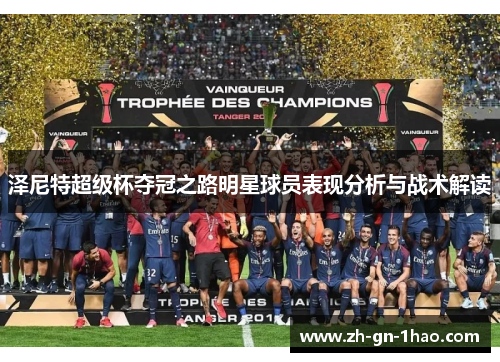 泽尼特超级杯夺冠之路明星球员表现分析与战术解读 泽尼特超级杯夺冠之路明星球员表现分析与战术解读