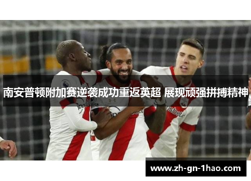 南安普顿附加赛逆袭成功重返英超 展现顽强拼搏精神