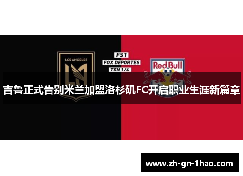 吉鲁正式告别米兰加盟洛杉矶FC开启职业生涯新篇章