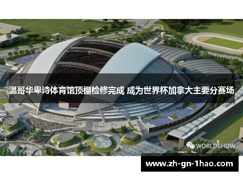 温哥华卑诗体育馆顶棚检修完成 成为世界杯加拿大主要分赛场