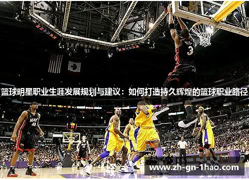 篮球明星职业生涯发展规划与建议：如何打造持久辉煌的篮球职业路径