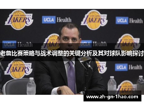 老詹比赛策略与战术调整的关键分析及其对球队影响探讨
