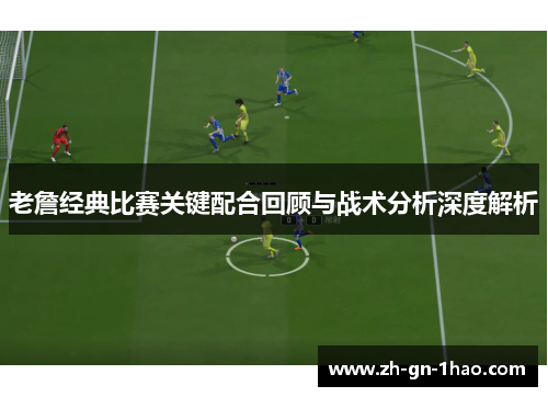 老詹经典比赛关键配合回顾与战术分析深度解析