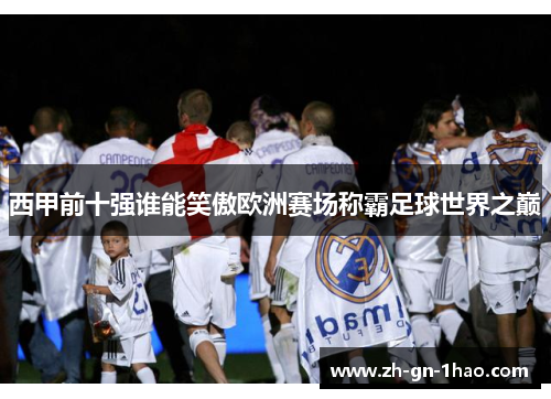 西甲前十强谁能笑傲欧洲赛场称霸足球世界之巅 西甲前十强谁能笑傲欧洲赛场称霸足球世界之巅