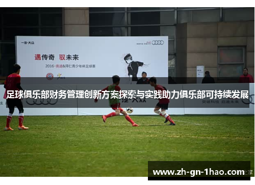 足球俱乐部财务管理创新方案探索与实践助力俱乐部可持续发展 足球俱乐部财务管理创新方案探索与实践助力俱乐部可持续发展