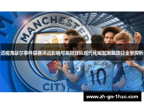 透视海瑟尔事件禁赛深远影响与英超球队现代化崛起发展路径全景探析 透视海瑟尔事件禁赛深远影响与英超球队现代化崛起发展路径全景探析