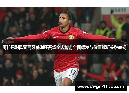 阿拉巴对阵葡萄牙美洲杯赛场个人能力全面爆发与价值解析关键表现 阿拉巴对阵葡萄牙美洲杯赛场个人能力全面爆发与价值解析关键表现