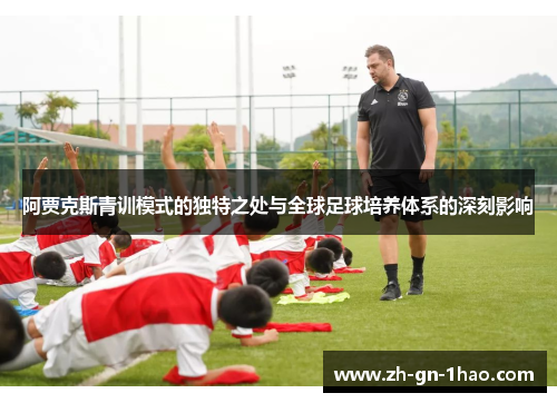 阿贾克斯青训模式的独特之处与全球足球培养体系的深刻影响