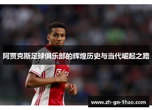 阿贾克斯足球俱乐部的辉煌历史与当代崛起之路