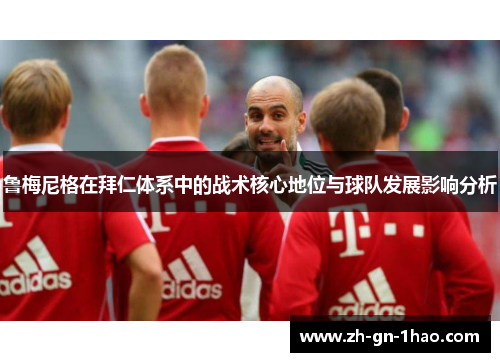 鲁梅尼格在拜仁体系中的战术核心地位与球队发展影响分析